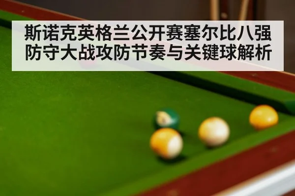 斯诺克英格兰公开赛塞尔比八强防守大战攻防节奏与关键球解析